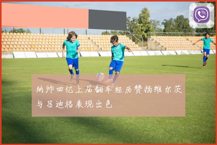 纳帅回忆上届翻车经历赞扬维尔茨与吕迪格表现出色