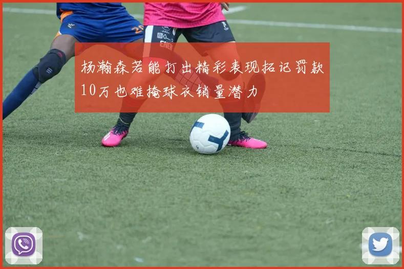 杨瀚森若能打出精彩表现拓记罚款10万也难掩球衣销量潜力
