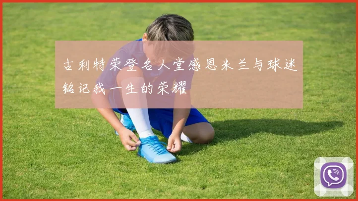 古利特荣登名人堂感恩米兰与球迷铭记我一生的荣耀
