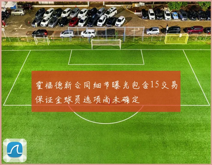 霍福德新合同细节曝光包含15交易保证金球员选项尚未确定