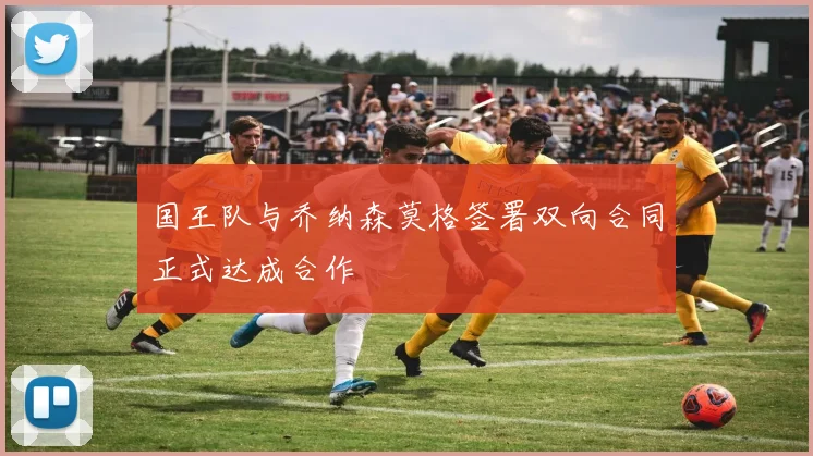 国王队与乔纳森莫格签署双向合同正式达成合作