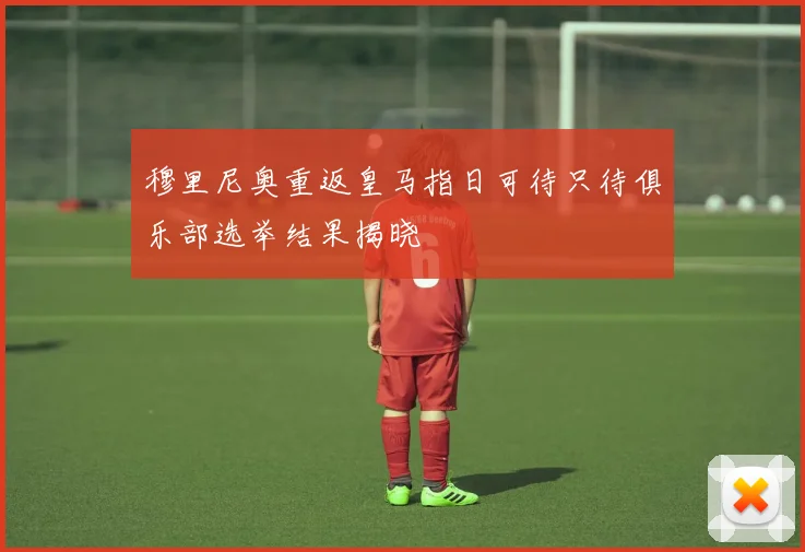穆里尼奥重返皇马指日可待只待俱乐部选举结果揭晓