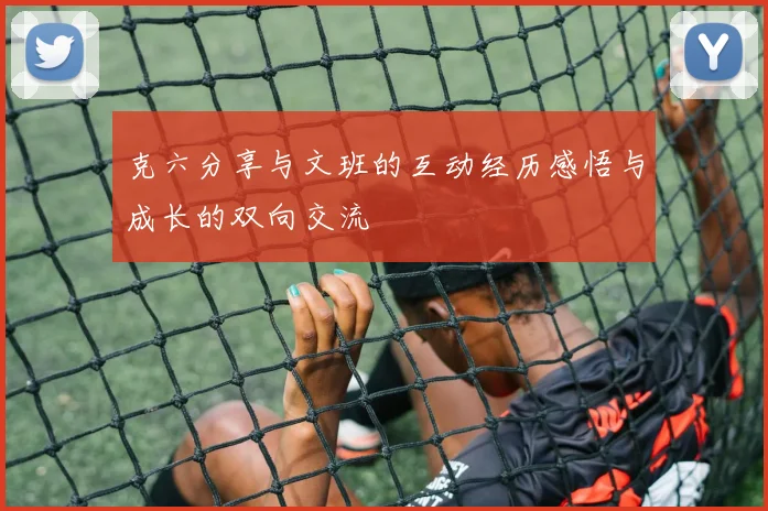 克六分享与文班的互动经历感悟与成长的双向交流