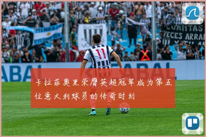 卡拉菲奥里荣膺英超冠军成为第五位意大利球员的传奇时刻