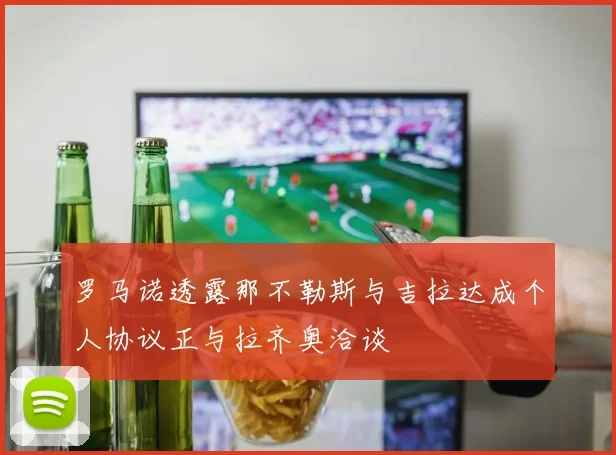 罗马诺透露那不勒斯与吉拉达成个人协议正与拉齐奥洽谈