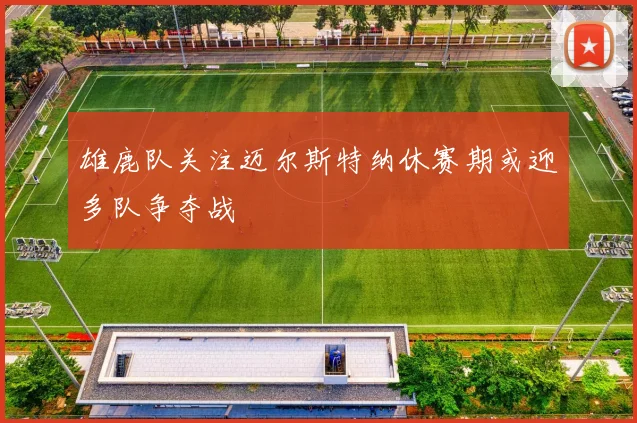 雄鹿队关注迈尔斯特纳休赛期或迎多队争夺战