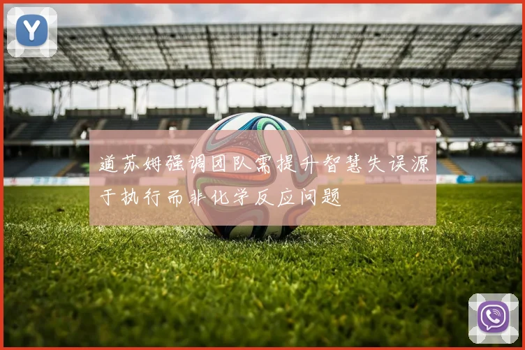 道苏姆强调团队需提升智慧失误源于执行而非化学反应问题