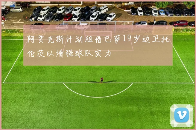 阿贾克斯计划租借巴萨19岁边卫托伦茨以增强球队实力